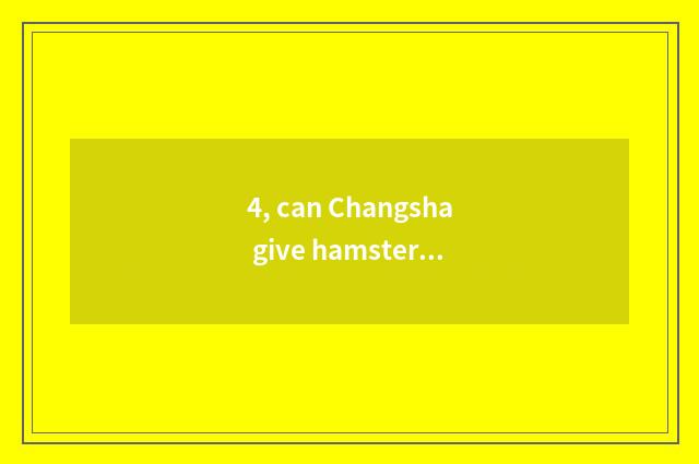 4, can Changsha give hamster the pet hospital that see a doctor?