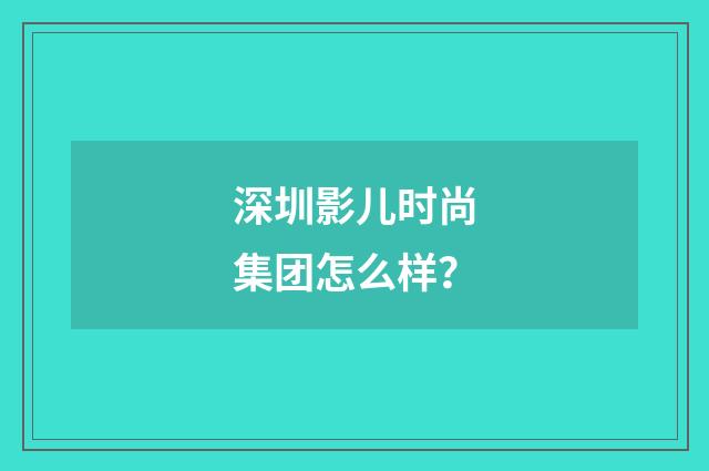 深圳影儿时尚集团怎么样?