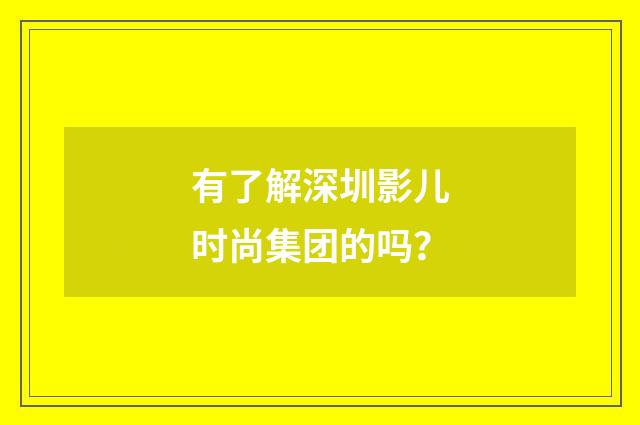 有了解深圳影儿时尚集团的吗？