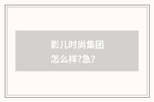影儿时尚集团怎么样?急?