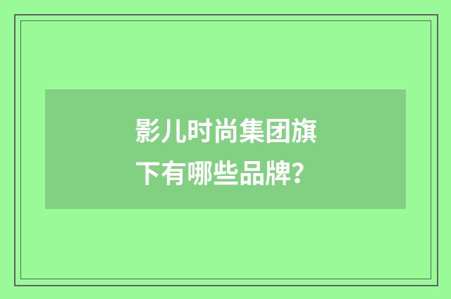 影儿时尚集团旗下有哪些品牌？