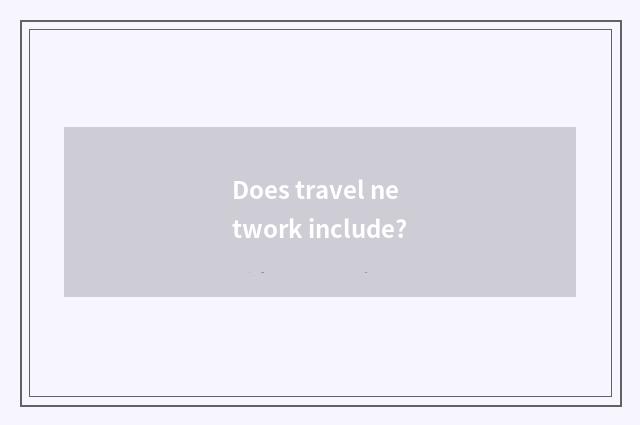 Does travel network include?
