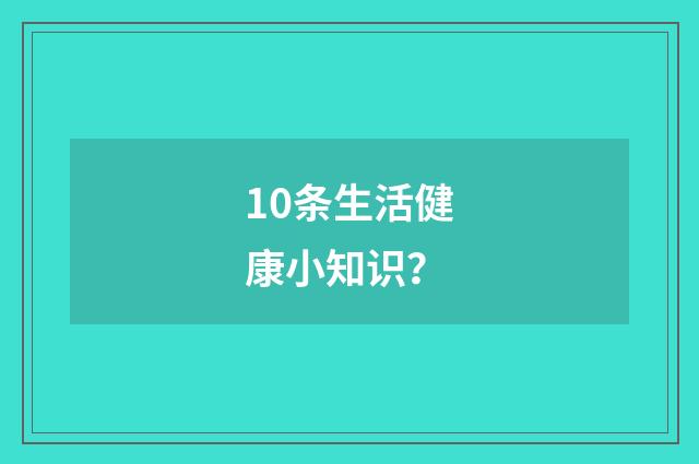 10条生活健康小知识?