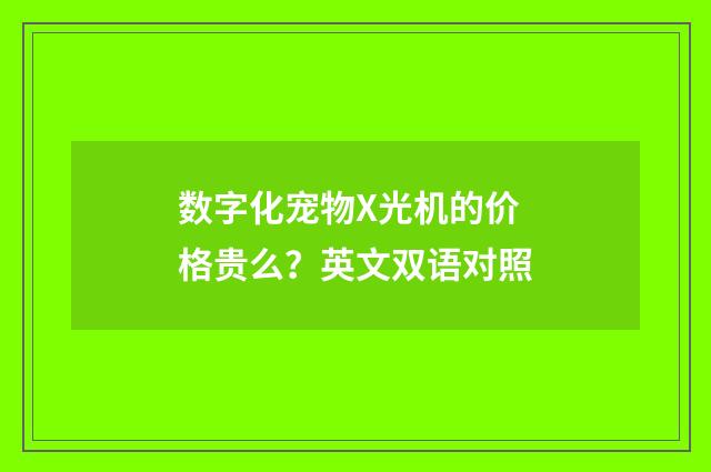 数字化宠物X光机的价格贵么？英文双语对照