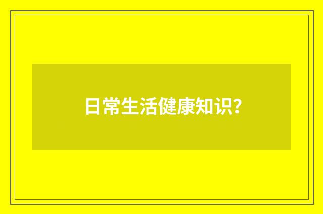 日常生活健康知识?