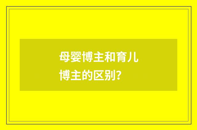母婴博主和育儿博主的区别?