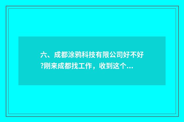 六、成都涂鸦科技有限公司好不好?刚来成都找工作,收到这个公司面试邀请,不知道怎么样?