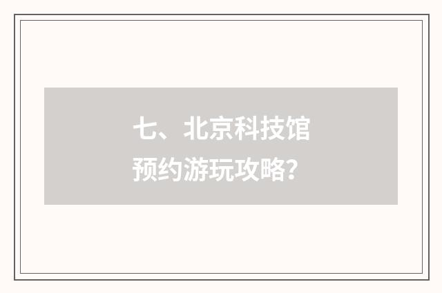 七、北京科技馆预约游玩攻略?