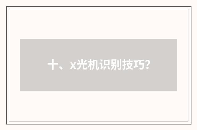 十、x光机识别技巧?