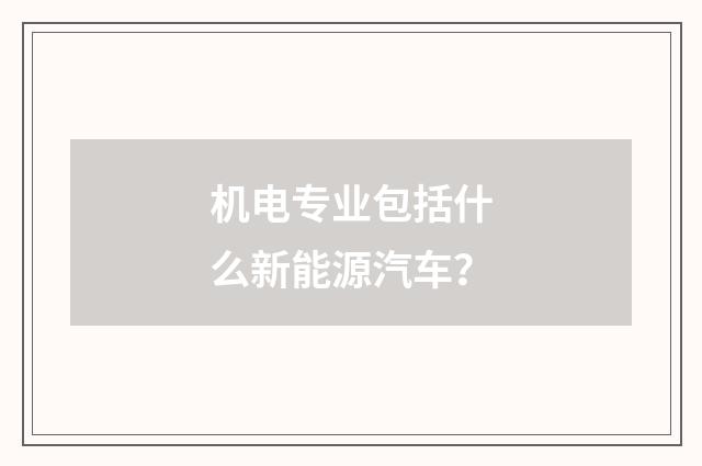 机电专业包括什么新能源汽车?