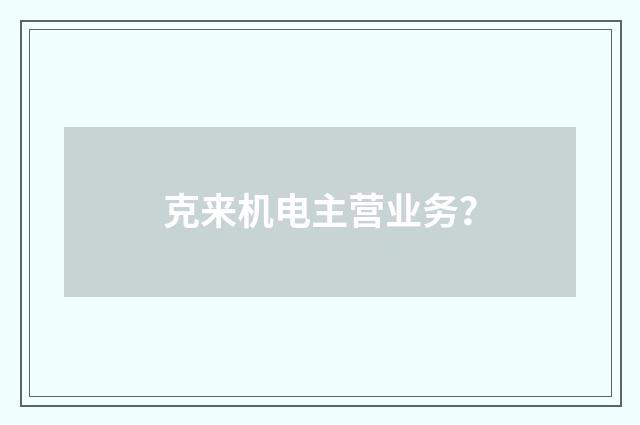克来机电主营业务？