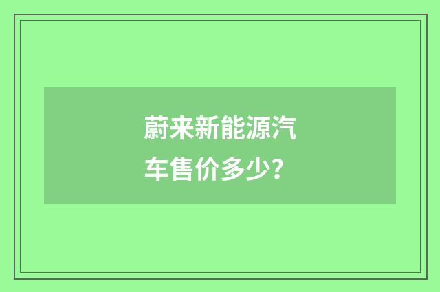 蔚来新能源汽车售价多少?