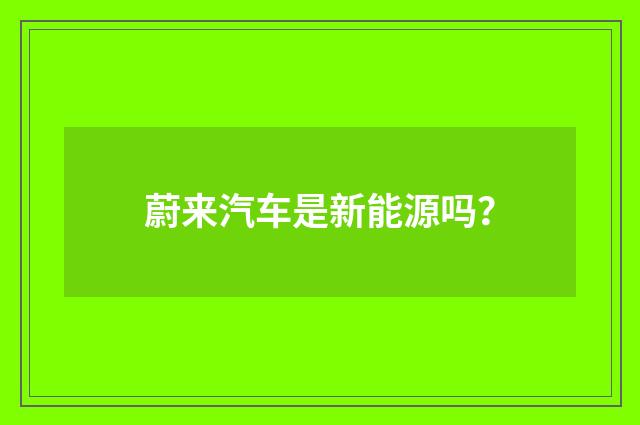 蔚来汽车是新能源吗?