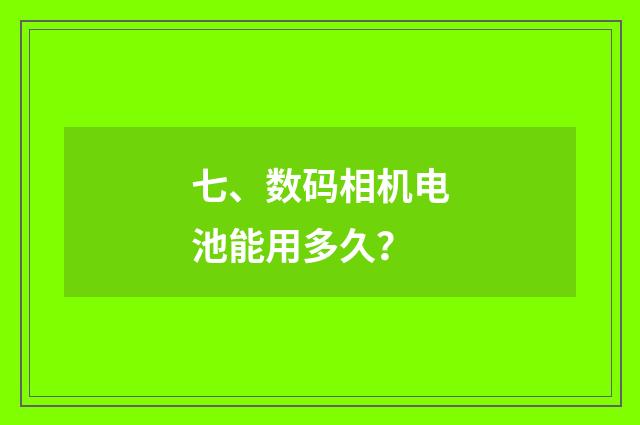七、数码相机电池能用多久？
