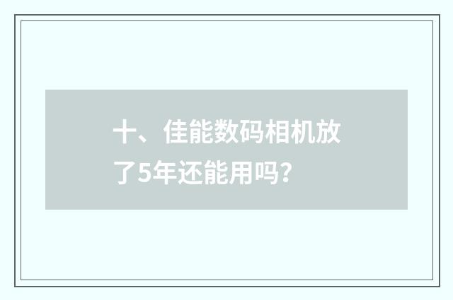 十、佳能数码相机放了5年还能用吗？