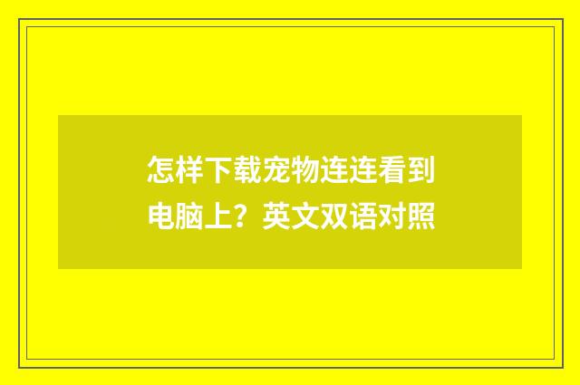 怎样下载宠物连连看到电脑上？英文双语对照