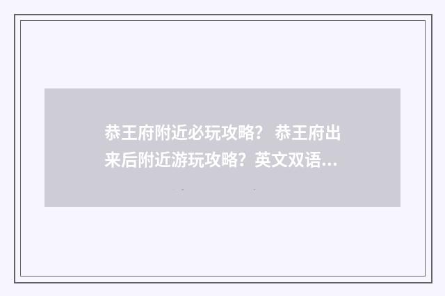 恭王府附近必玩攻略？ 恭王府出来后附近游玩攻略？英文双语对照