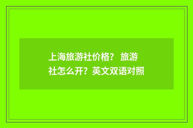 上海旅游社价格? 旅游社怎么开?英文双语对照