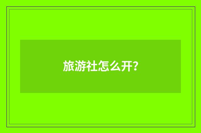 旅游社怎么开?