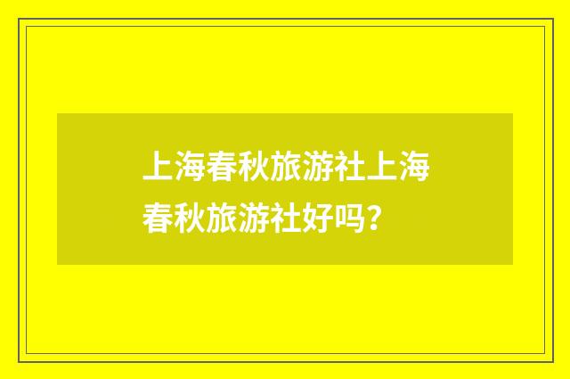 上海春秋旅游社上海春秋旅游社好吗?