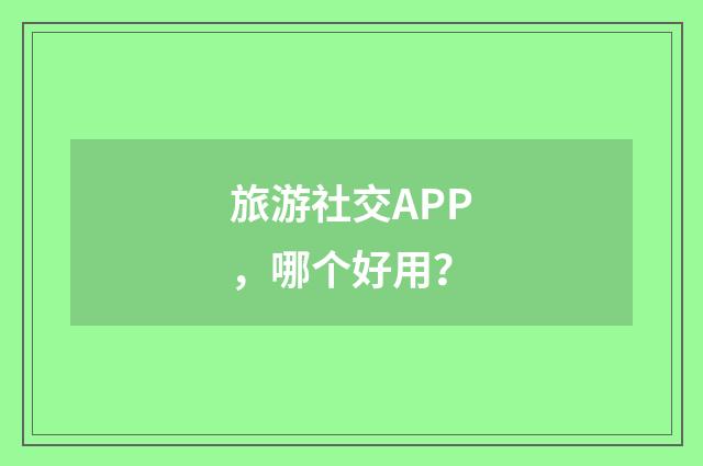 旅游社交APP,哪个好用?