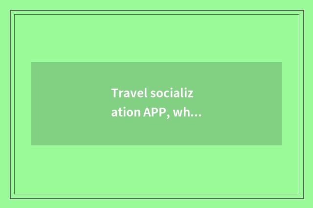Travel socialization APP, which good with?
