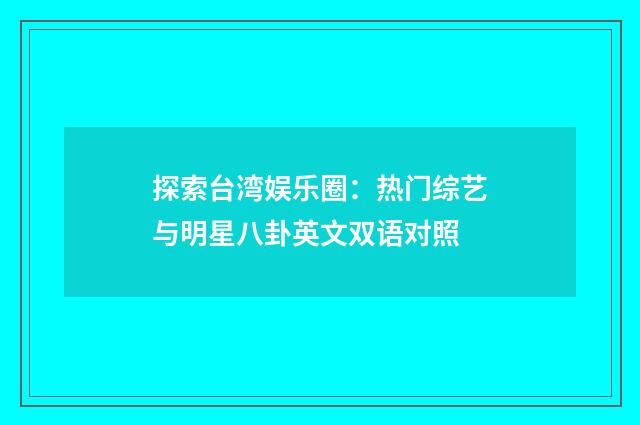 探索台湾娱乐圈：热门综艺与明星八卦英文双语对照