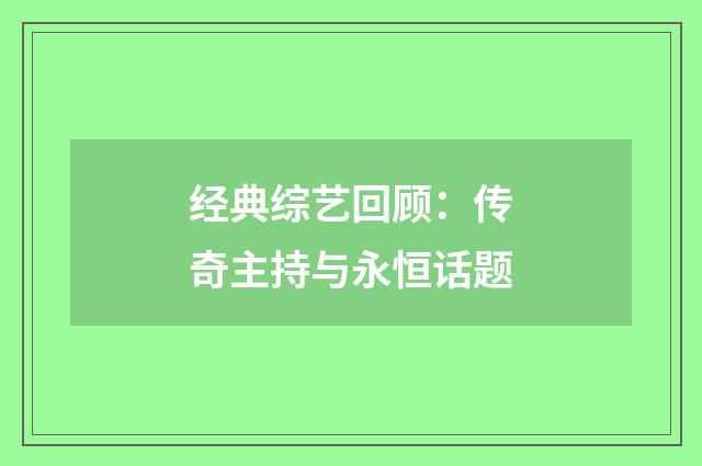 经典综艺回顾:传奇主持与永恒话题