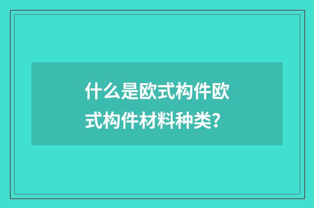 什么是欧式构件欧式构件材料种类？