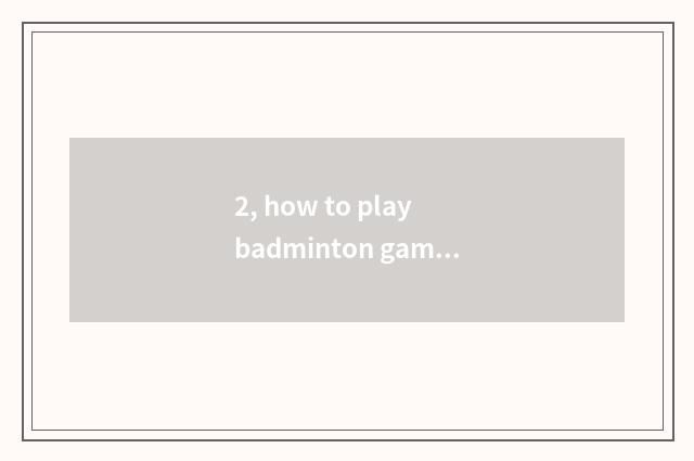 2, how to play badminton game?