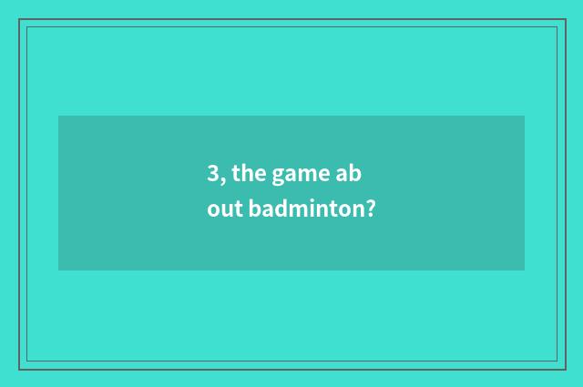 3, the game about badminton?