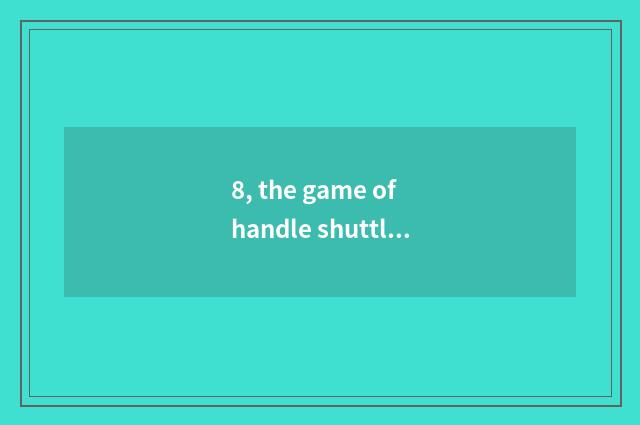 8, the game of handle shuttlecock?