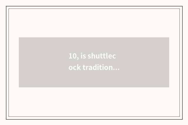 10, is shuttlecock traditional game?