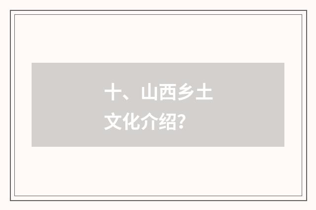 十、山西乡土文化介绍?