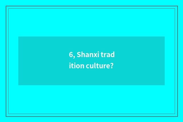 6, Shanxi tradition culture?