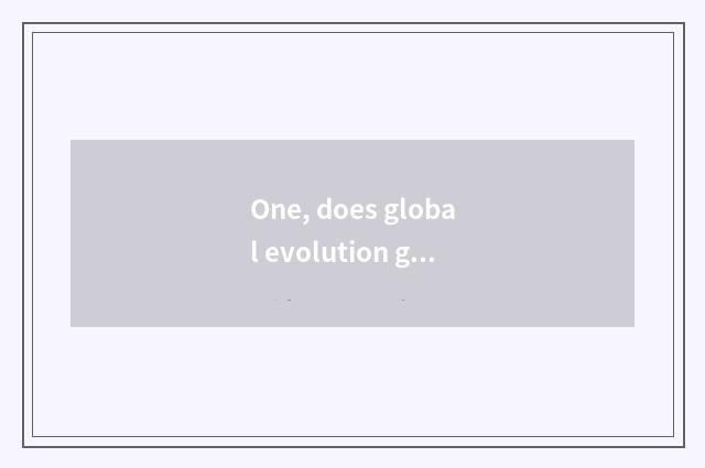 One, does global evolution gut introduce?