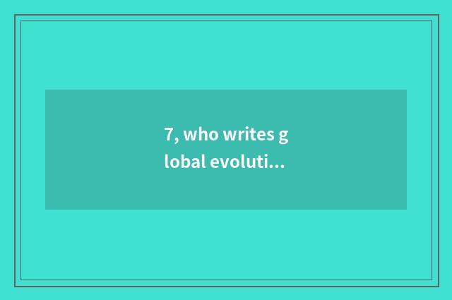 7, who writes global evolution?