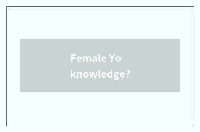 Female Yo knowledge?