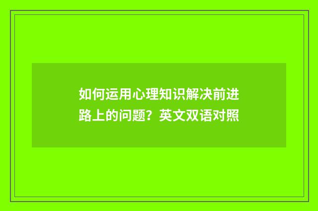 如何运用心理知识解决前进路上的问题?英文双语对照