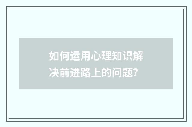 如何运用心理知识解决前进路上的问题?