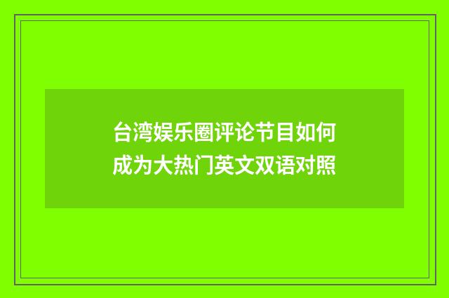 台湾娱乐圈评论节目如何成为大热门英文双语对照