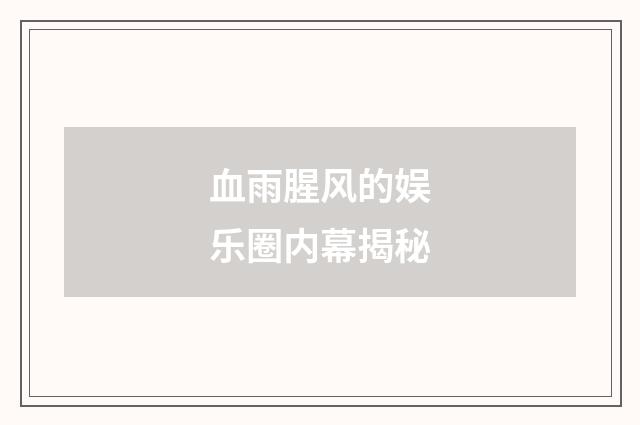 血雨腥风的娱乐圈内幕揭秘