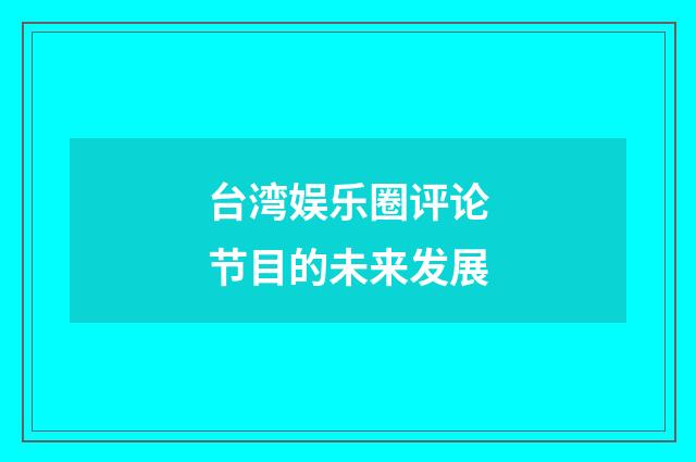 台湾娱乐圈评论节目的未来发展