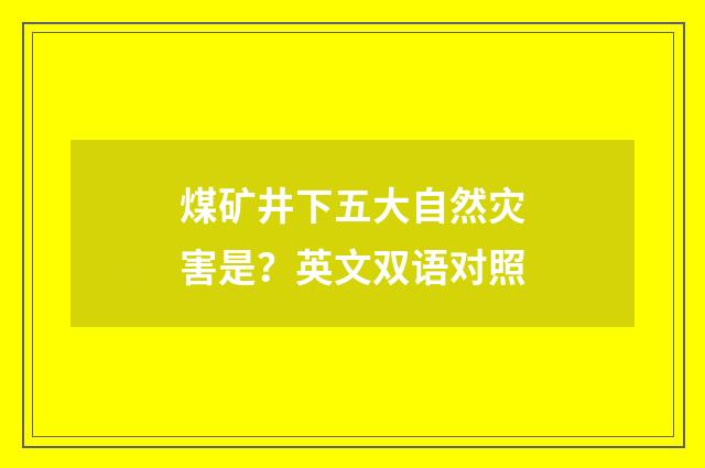 煤矿井下五大自然灾害是？英文双语对照