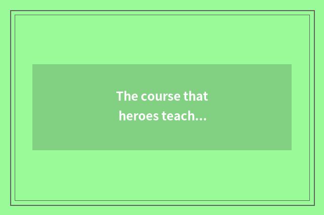 The course that heroes teachs