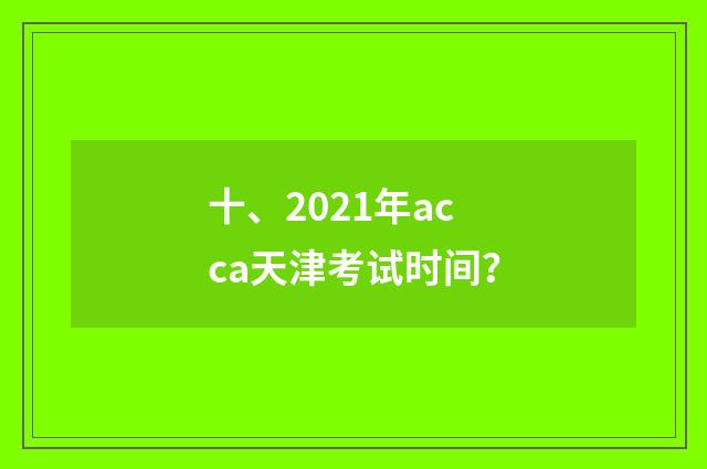 十、2021年acca天津考试时间?
