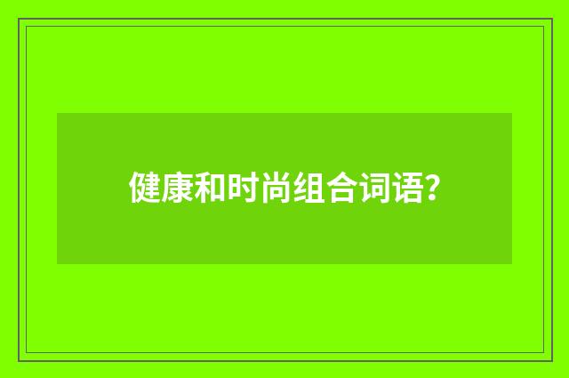 健康和时尚组合词语？