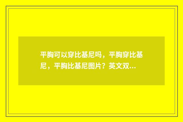 平胸可以穿比基尼吗,平胸穿比基尼,平胸比基尼图片?英文双语对照