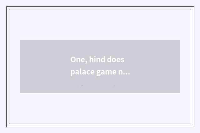 One, hind does palace game name?