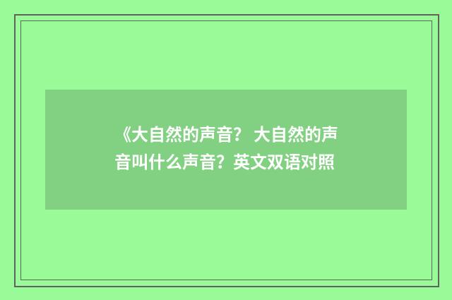 《大自然的声音？ 大自然的声音叫什么声音？英文双语对照